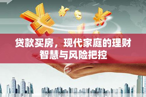 云岩贷款买房，现代家庭的理财智慧与风险把控