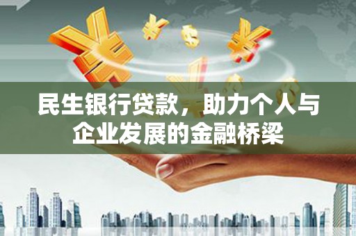 云岩民生银行贷款，助力个人与企业发展的金融桥梁