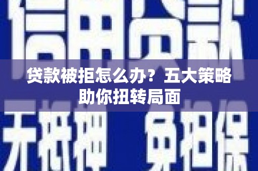 云岩贷款被拒怎么办？五大策略助你扭转局面