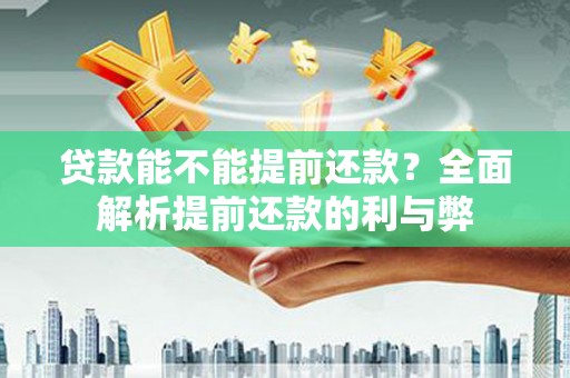 云岩贷款能不能提前还款？全面解析提前还款的利与弊
