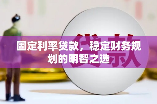 云岩固定利率贷款，稳定财务规划的明智之选