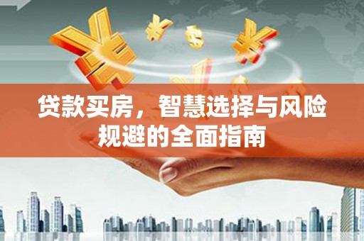 云岩贷款买房，智慧选择与风险规避的全面指南