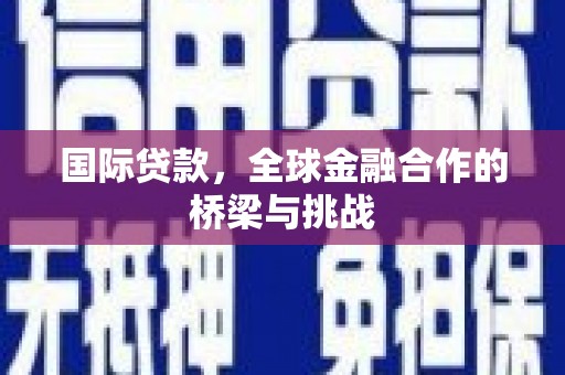 云岩国际贷款，全球金融合作的桥梁与挑战