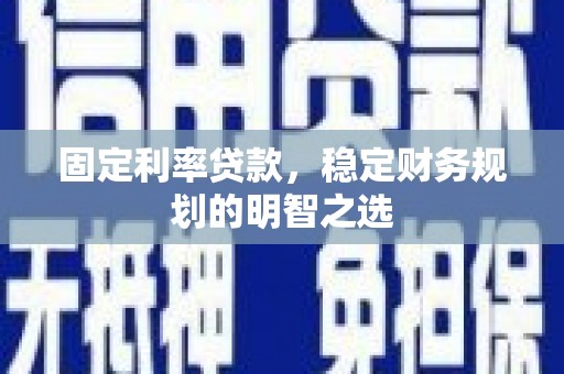 云岩固定利率贷款，稳定财务规划的明智之选