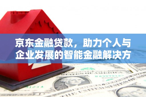 云岩京东金融贷款，助力个人与企业发展的智能金融解决方案