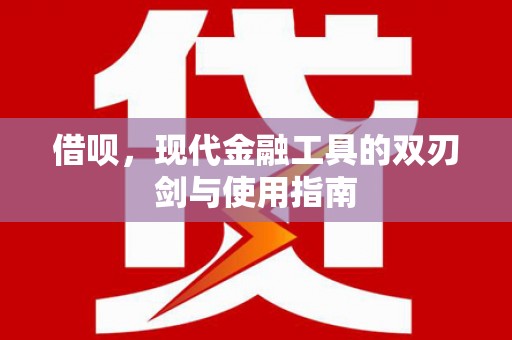 云岩借呗，现代金融工具的双刃剑与使用指南
