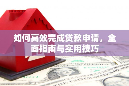 云岩如何高效完成贷款申请，全面指南与实用技巧