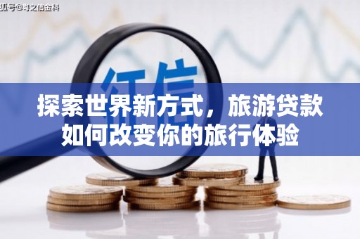 云岩探索世界新方式，旅游贷款如何改变你的旅行体验