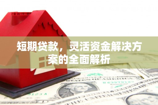 云岩短期贷款，灵活资金解决方案的全面解析