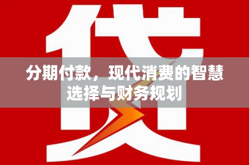 云岩分期付款，现代消费的智慧选择与财务规划