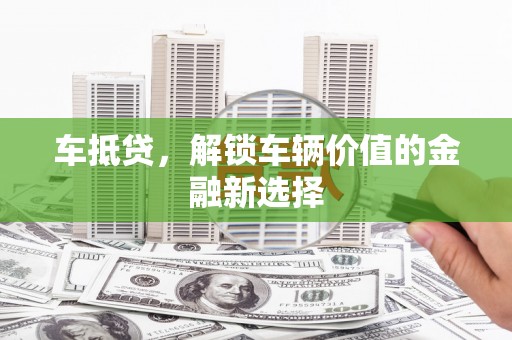 云岩车抵贷，解锁车辆价值的金融新选择
