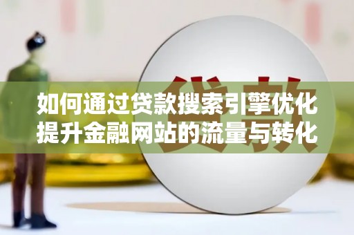 云岩如何通过贷款搜索引擎优化提升金融网站的流量与转化率
