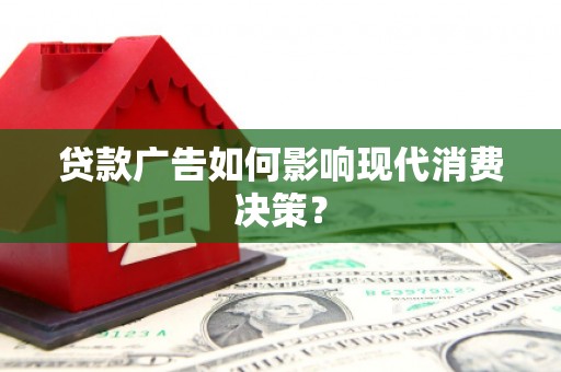 云岩贷款广告如何影响现代消费决策？