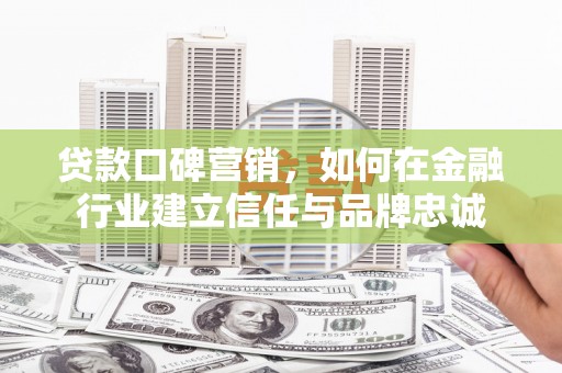 云岩贷款口碑营销，如何在金融行业建立信任与品牌忠诚