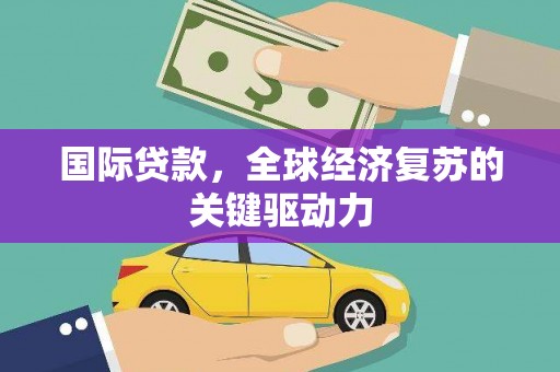 云岩国际贷款，全球经济复苏的关键驱动力