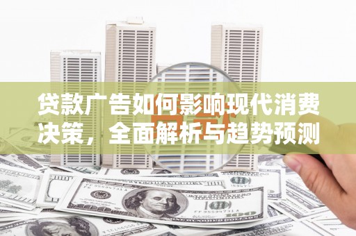云岩贷款广告如何影响现代消费决策，全面解析与趋势预测