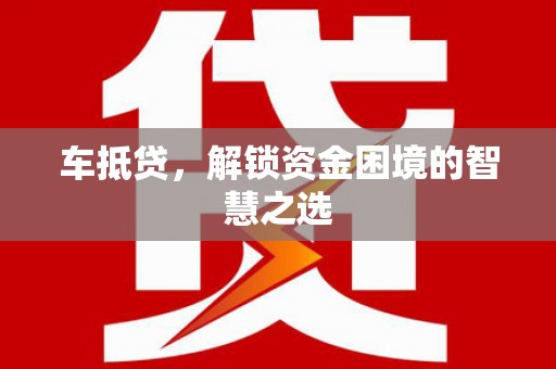 云岩车抵贷，解锁资金困境的智慧之选