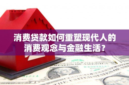 云岩消费贷款如何重塑现代人的消费观念与金融生活？