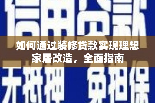 云岩如何通过装修贷款实现理想家居改造，全面指南