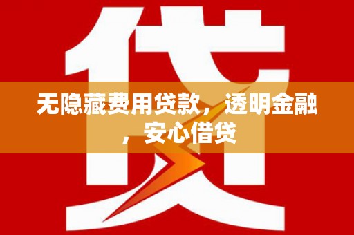 云岩无隐藏费用贷款，透明金融，安心借贷