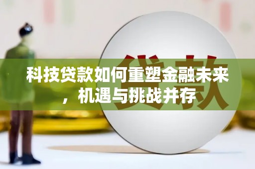云岩科技贷款如何重塑金融未来，机遇与挑战并存