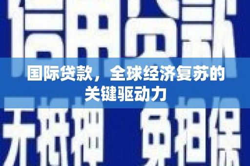 云岩国际贷款，全球经济复苏的关键驱动力