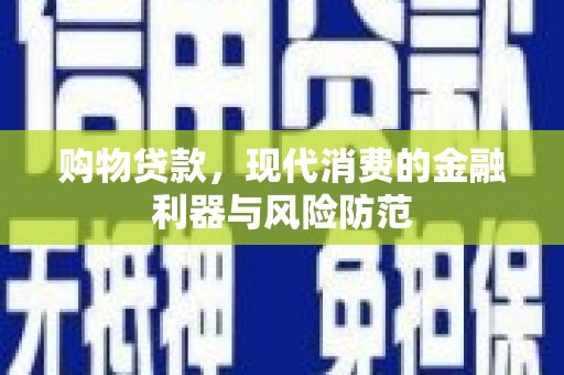云岩购物贷款，现代消费的金融利器与风险防范