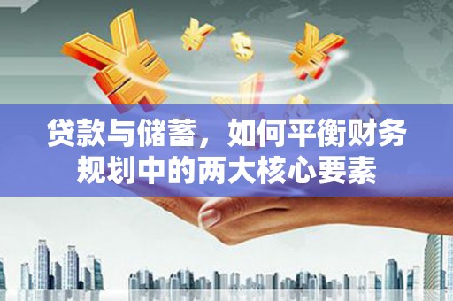 云岩贷款与储蓄，如何平衡财务规划中的两大核心要素