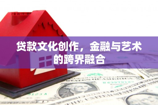 云岩贷款文化创作，金融与艺术的跨界融合