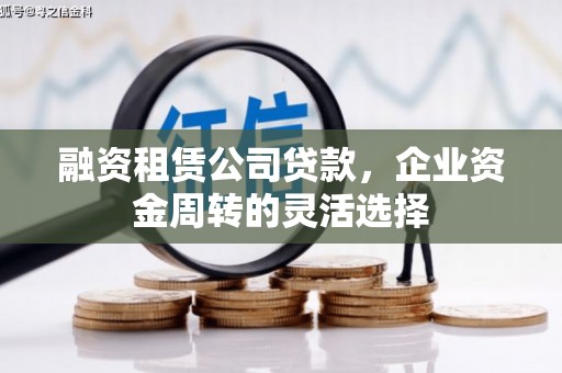 云岩融资租赁公司贷款，企业资金周转的灵活选择
