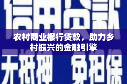 云岩农村商业银行贷款，助力乡村振兴的金融引擎