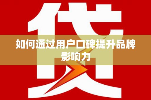 云岩如何通过用户口碑提升品牌影响力