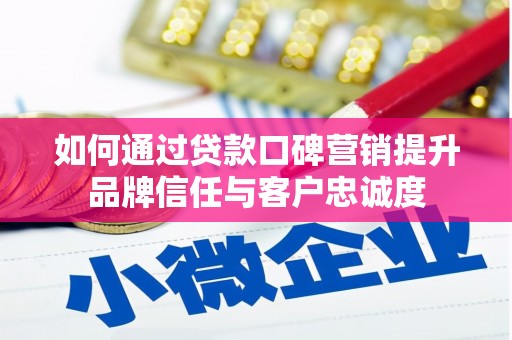 云岩如何通过贷款口碑营销提升品牌信任与客户忠诚度