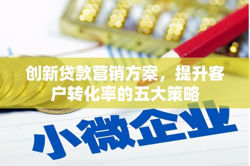 云岩创新贷款营销方案，提升客户转化率的五大策略