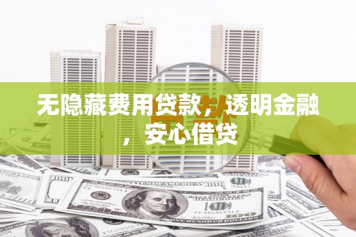 云岩无隐藏费用贷款，透明金融，安心借贷