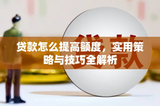 云岩贷款怎么提高额度，实用策略与技巧全解析