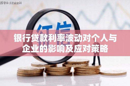云岩银行贷款利率波动对个人与企业的影响及应对策略