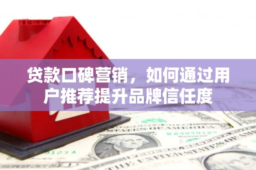 云岩贷款口碑营销，如何通过用户推荐提升品牌信任度