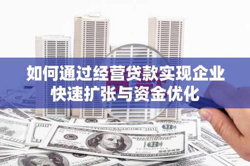云岩如何通过经营贷款实现企业快速扩张与资金优化