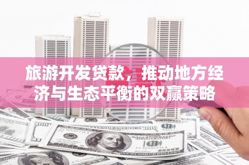 云岩旅游开发贷款，推动地方经济与生态平衡的双赢策略