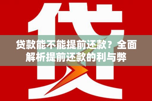 云岩贷款能不能提前还款？全面解析提前还款的利与弊