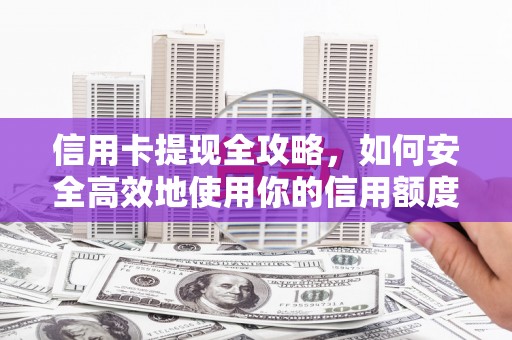 云岩信用卡提现全攻略，如何安全高效地使用你的信用额度