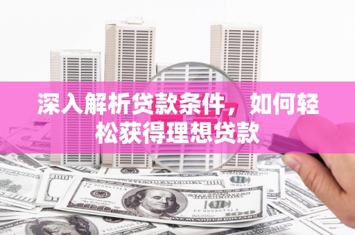 云岩深入解析贷款条件，如何轻松获得理想贷款