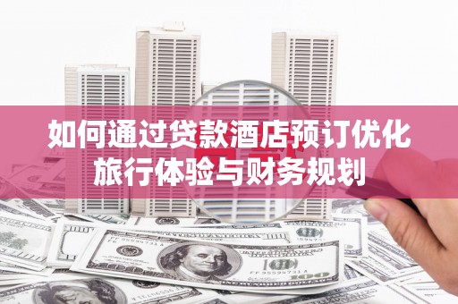 云岩如何通过贷款酒店预订优化旅行体验与财务规划