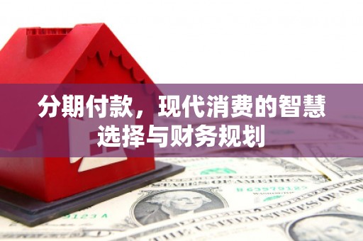 云岩分期付款，现代消费的智慧选择与财务规划