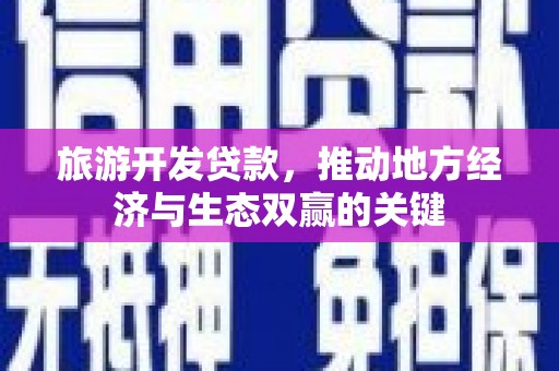 云岩旅游开发贷款，推动地方经济与生态双赢的关键