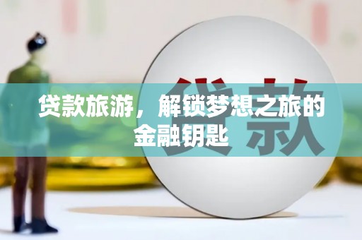 云岩贷款旅游，解锁梦想之旅的金融钥匙
