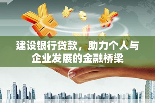云岩建设银行贷款，助力个人与企业发展的金融桥梁