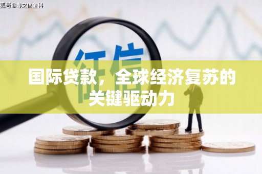 云岩国际贷款，全球经济复苏的关键驱动力