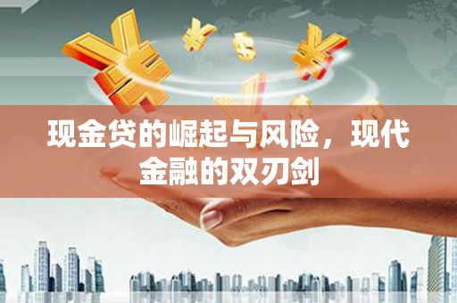 云岩现金贷的崛起与风险，现代金融的双刃剑